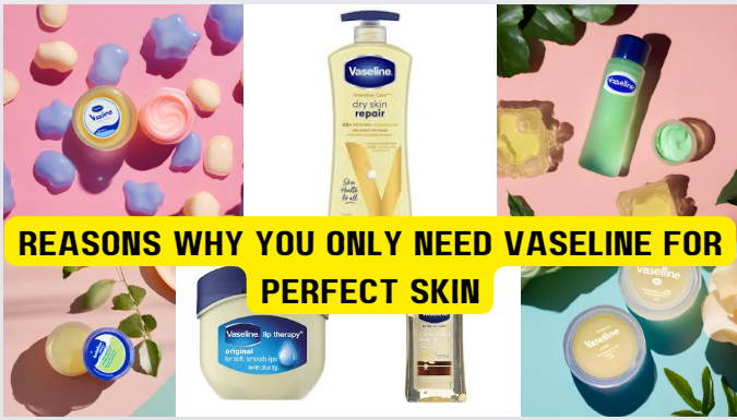 Reasons why you only need Vaseline for perfect skin